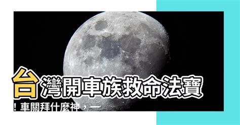 車關要拜什麼|【車關拜什麼】車關拜什麼？輕鬆避煞、開車平安保命秘招大公開。